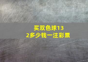 买双色球13 2多少钱一注彩票